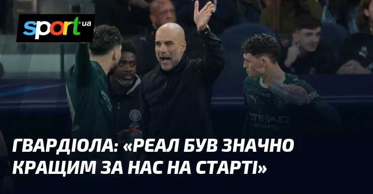 ГВАРДІОЛА: "Реал був значно кращим за нас на старті"