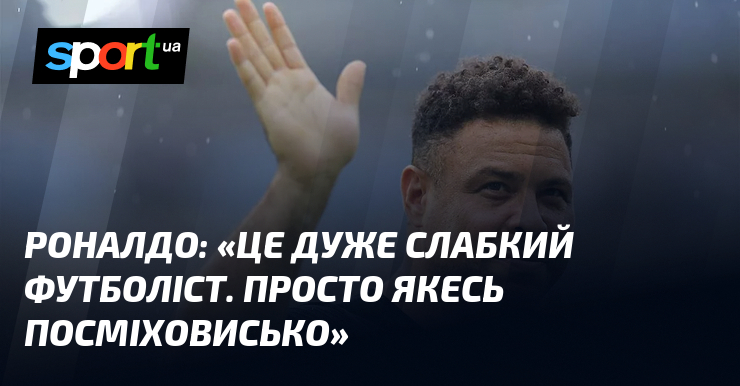 РОНАЛДО: «Це дуже неміцний футболіст. Прямо якесь посміх»