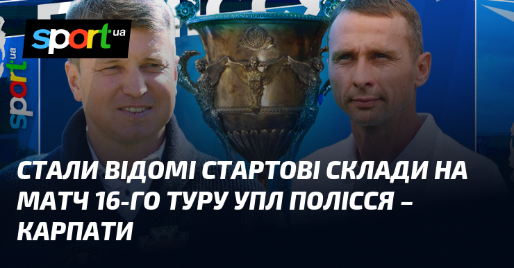 Стали відомі стартові склади візьми змагання 16-го туру УПЛ Полісся – Карпати