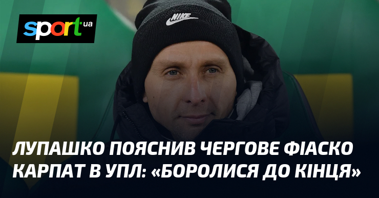 Лупашко пояснив чергове неуспіх Карпат в УПЛ: «Боролися до кінця»