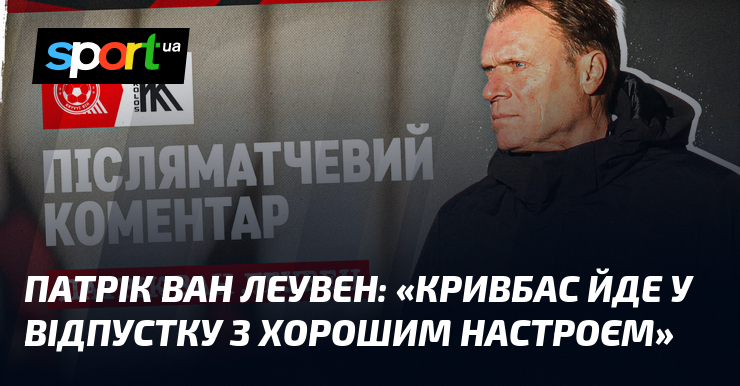 Патрік ван ЛЕУВЕН: «Кривбас йде у відпустку з хорошим настроєм»
