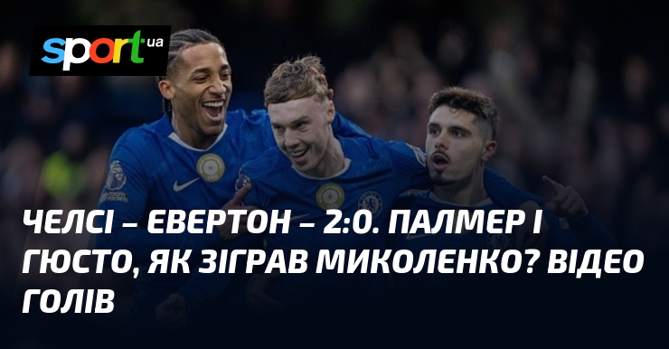 Челсі – Евертон – 2:0. Палмер і Гюсто, яким чином зіграв Миколенко? Відео голів