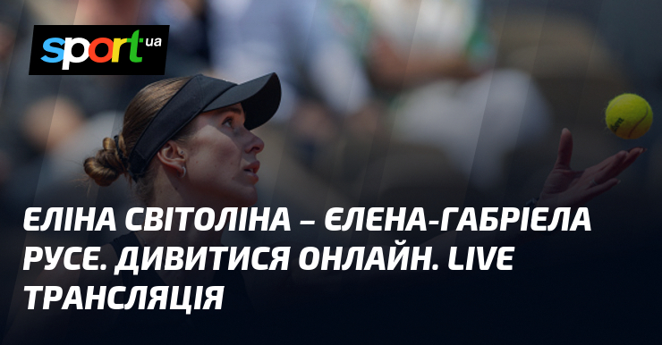 Еліна Світоліна – Єлена-Габріела Русе. Дивитися онлайн. LIVE трансляція