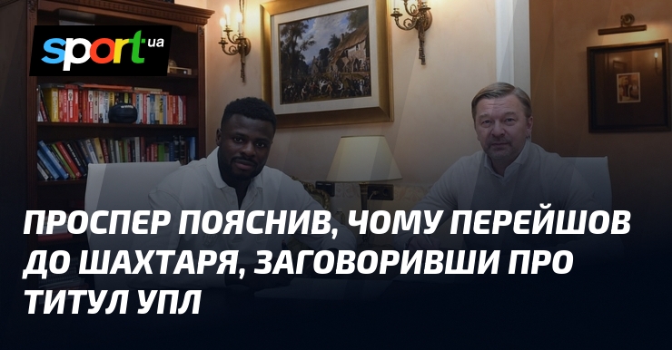 Проспер пояснив, чого перейшов до Шахтаря, заговоривши пере ранґ УПЛ