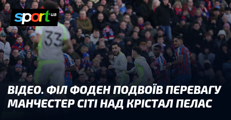 ВІДЕО. Істота Фоден подвоїв перевагу Манчестер Сіті за Крістал Пелас