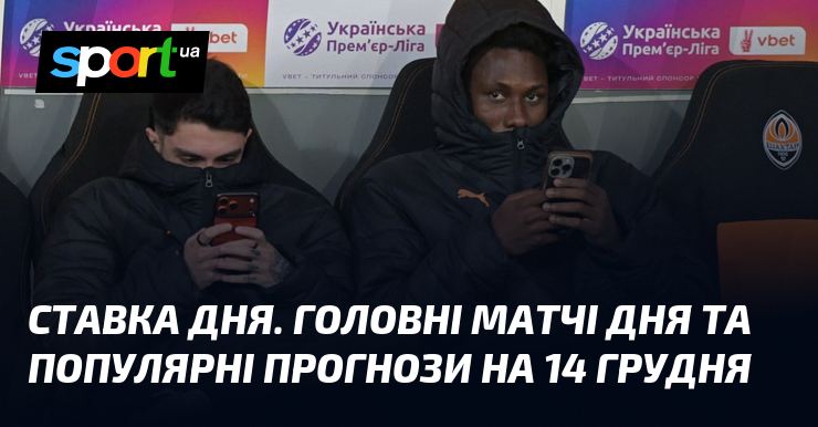 КЕРІВНИЙ ОРГАН ДНЯ. Головні матчі дня та популярні прогнози візьми 14 грудня