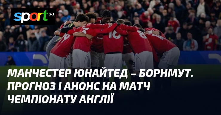Манчестер Юнайтед – Борнмут. Прогноз і анонс візьми змагання чемпіонату Англії