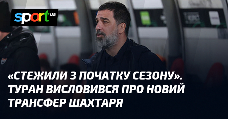 «Стежили з початку сезону». Туран висловився пере інший трансфер Шахтаря