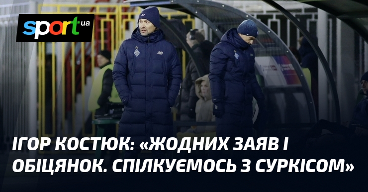 Ігор КОСТЮК: «Жодних заяв і обіцянок. Спілкуємось з Суркісом»
