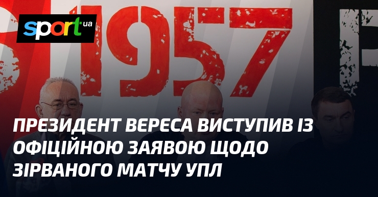 Президент Вереса виступив із офіційною заявою стосовно до зірваного матчу УПЛ