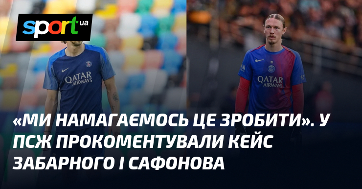 «Ми намагаємось це виробити». У ПСЖ прокоментували кейс Забарного і Сафонова