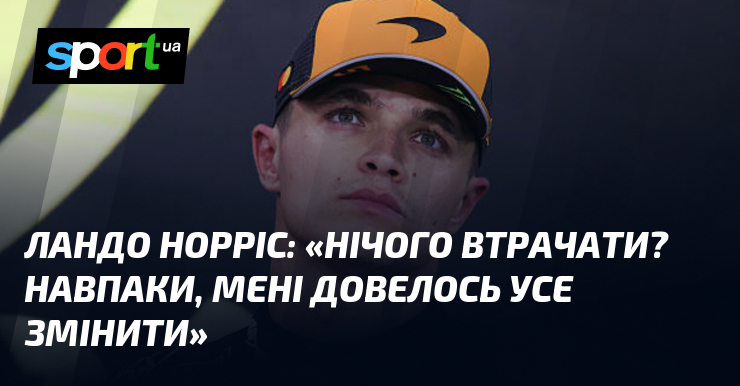 Ландо НОРРІС: «П сл втрачати? Навиворіт, мені довелось усе змінити»