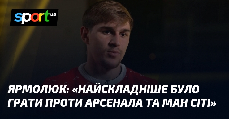 ЯРМОЛЮК: «Найскладніше було сіяти порівняно з ким Арсенала та Ман Сіті»