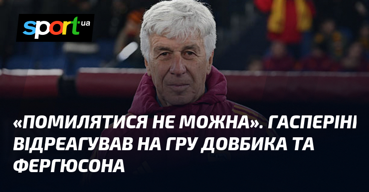 "Помилятися не можна". Гасперіні відреагував на гру Довбика та Фергюсона
