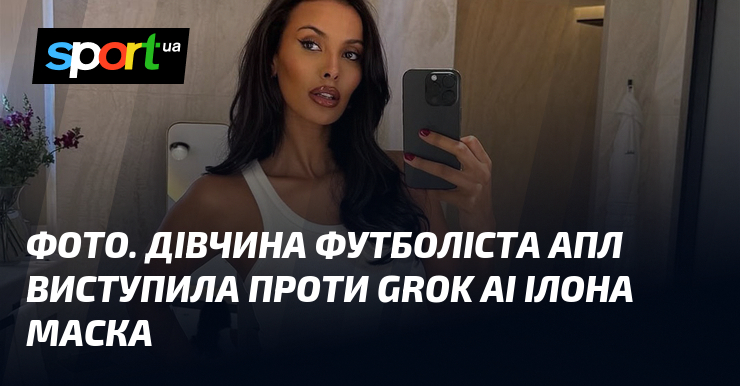 ФОТО. Дівчина футболіста АПЛ виступила проти Grok AI Ілона Маска