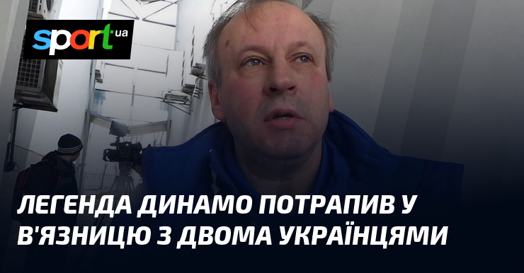 Легенда Динамо потрапив у в'язницю з двома українцями