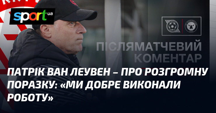 Патрік ВАН ЛЕУВЕН - про розгромну поразку: "Ми добре виконали роботу"