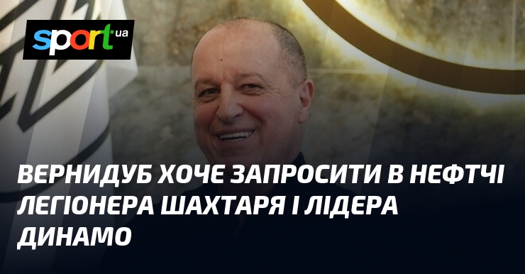 Вернидуб хоче запросити в Нефтчі легіонера Шахтаря і лідера Динамо