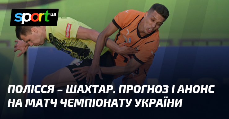 {Полісся} – {Шахтар Донецьк} ⇒ Прогноз і анонс матчу ≻ {Прем'єр