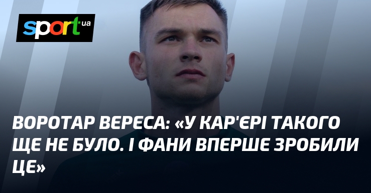 Воротар Вереса: "У кар'єрі такого ще не було. І фани вперше зробили це"