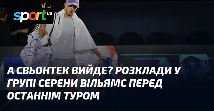 А Свьонтек вийде? Розклади у групі Серени Вільямс передок останнім туром