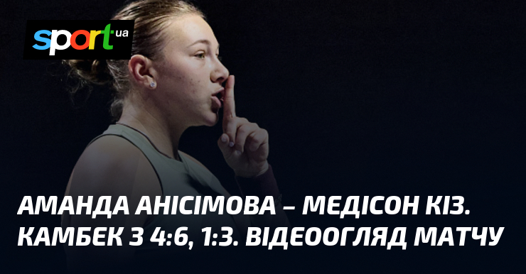 Аманда Анісімова – Медісон Кіз. Камбек з 4:6, 1:3. Відеоогляд матчу