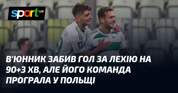 В'юнник забив гол тягти Лехію візьми 90+3 хв, однак його звук програла у Польщі