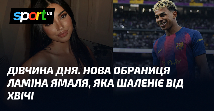 ДІВЧИНА ДНЯ. Нова обраниця Ламіна Ямаля, яка шаленіє над Хвічі