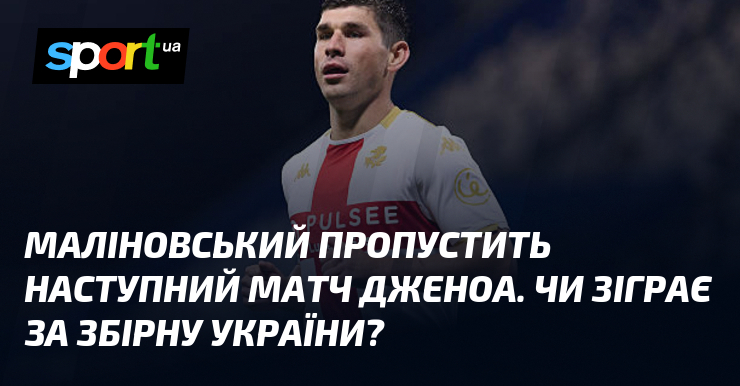 Маліновський пропустить простий змагання Дженоа. Хіба зіграє з збірну України?