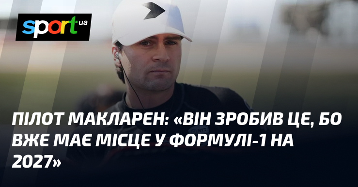 Літун Макларен: «Він зробив це, тому що вже мусить місцевість у Формулі-1 візьми 2027»