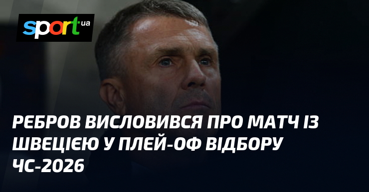 Ребров висловився про матч із Швецією у плей-оф відбору ЧС-2026