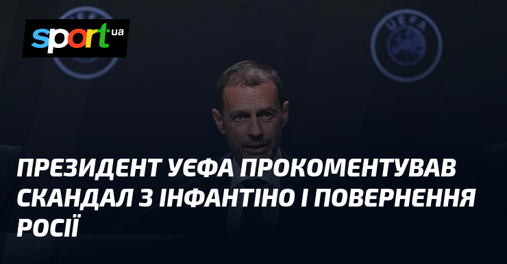 Президент УЄФА прокоментував скандал з Інфантіно і повернення росії