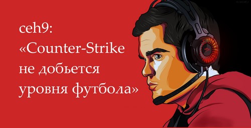 ceh9: «Counter-Strike не добьется уровня футбола»
