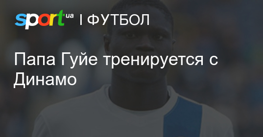 Андрей шахов: «папа гуйе тренируется с динамо»