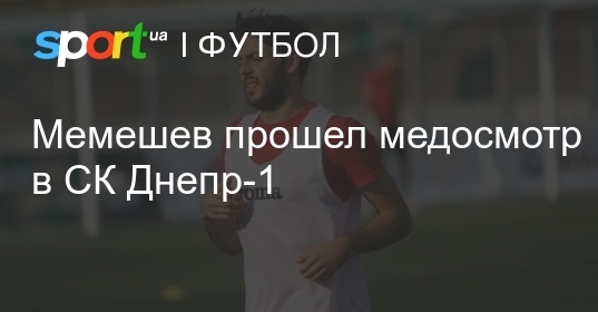 Мемешев прошел медосмотр в СК Днепр-1